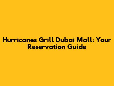 Hurricane's Grill Dubai Mall: Your Reservation Guide