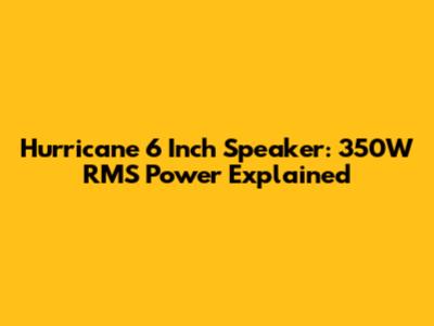 Hurricane 6 Inch Speaker: 350W RMS Power Explained