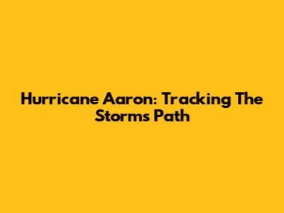 Hurricane Aaron: Tracking The Storm's Path