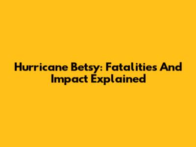 Hurricane Betsy: Fatalities And Impact Explained
