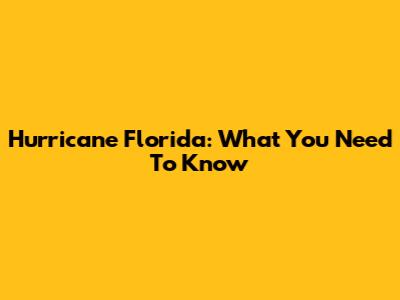 Hurricane Florida: What You Need To Know