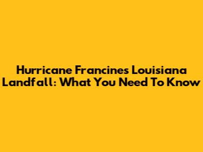 Hurricane Francine's Louisiana Landfall: What You Need To Know