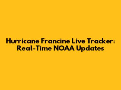 Hurricane Francine Live Tracker: Real-Time NOAA Updates