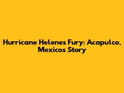 Hurricane Helene's Fury: Acapulco, Mexico's Story