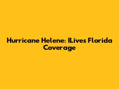 Hurricane Helene: ILive's Florida Coverage