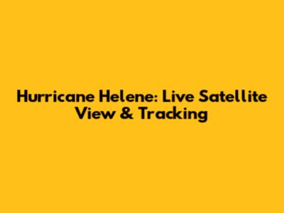 Hurricane Helene: Live Satellite View & Tracking
