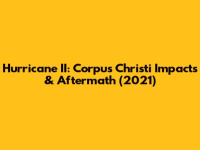 Hurricane II: Corpus Christi Impacts & Aftermath (2021)