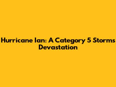 Hurricane Ian: A Category 5 Storm's Devastation
