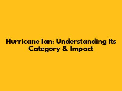 Hurricane Ian: Understanding Its Category & Impact