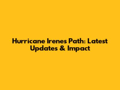 Hurricane Irene's Path: Latest Updates & Impact