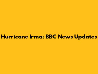 Hurricane Irma: BBC News Updates