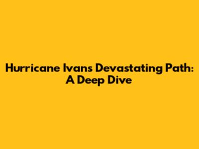 Hurricane Ivan's Devastating Path: A Deep Dive
