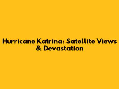 Hurricane Katrina: Satellite Views & Devastation