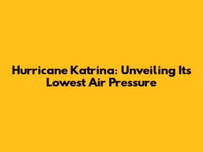 Hurricane Katrina: Unveiling Its Lowest Air Pressure