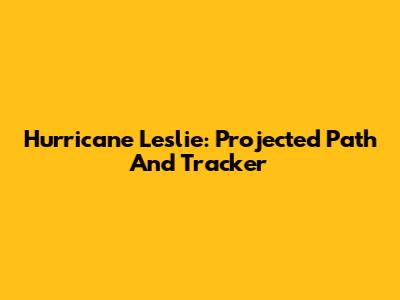 Hurricane Leslie: Projected Path And Tracker