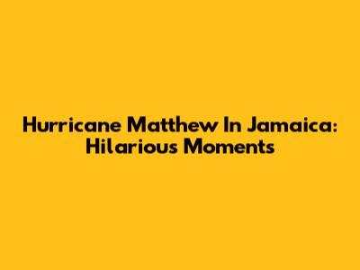 Hurricane Matthew In Jamaica: Hilarious Moments