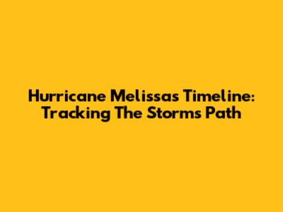 Hurricane Melissa's Timeline: Tracking The Storm's Path