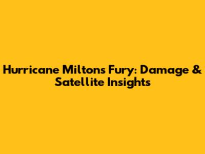 Hurricane Milton's Fury: Damage & Satellite Insights