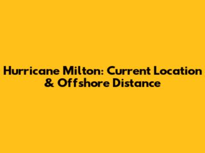 Hurricane Milton: Current Location & Offshore Distance