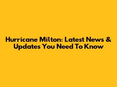 Hurricane Milton: Latest News & Updates You Need To Know
