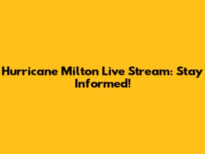 Hurricane Milton Live Stream: Stay Informed!