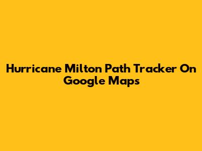 Hurricane Milton Path Tracker On Google Maps