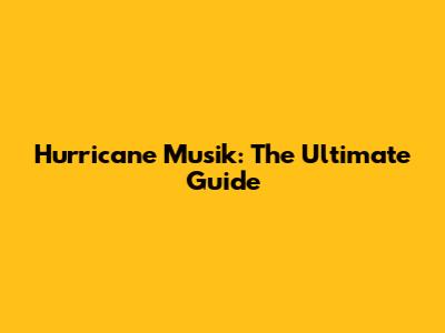 Hurricane Musik: The Ultimate Guide