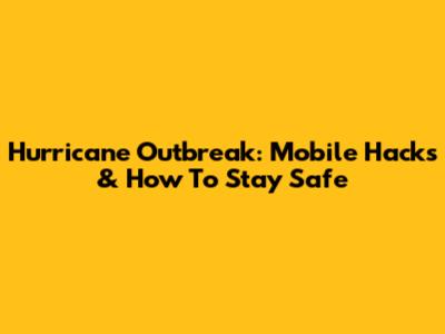 Hurricane Outbreak: Mobile Hacks & How To Stay Safe