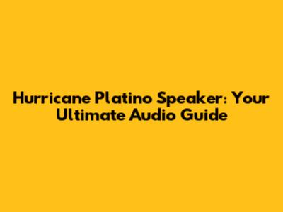 Hurricane Platino Speaker: Your Ultimate Audio Guide