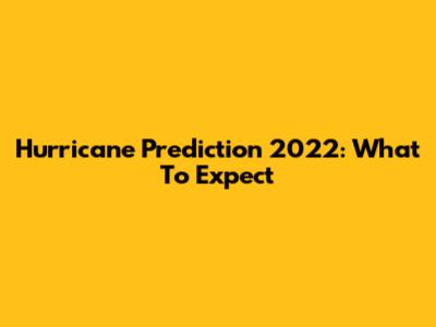 Hurricane Prediction 2022: What To Expect