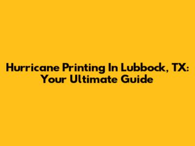 Hurricane Printing In Lubbock, TX: Your Ultimate Guide