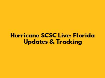 Hurricane SCSC Live: Florida Updates & Tracking