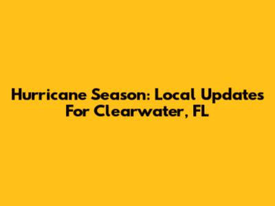 Hurricane Season: Local Updates For Clearwater, FL