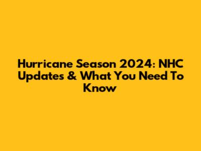 Hurricane Season 2024: NHC Updates & What You Need To Know