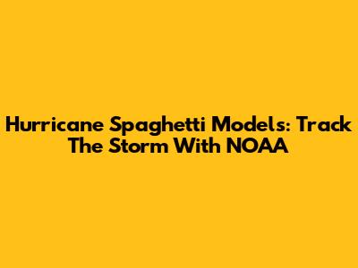 Hurricane Spaghetti Models: Track The Storm With NOAA