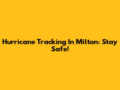 Hurricane Tracking In Milton: Stay Safe!