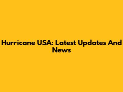Hurricane USA: Latest Updates And News