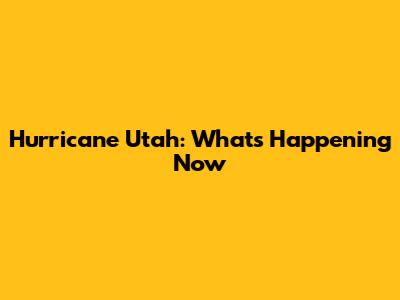 Hurricane Utah: What's Happening Now