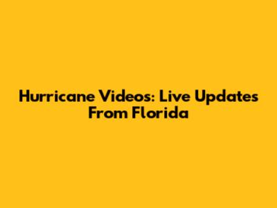 Hurricane Videos: Live Updates From Florida