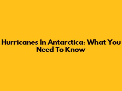 Hurricanes In Antarctica: What You Need To Know