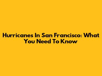 Hurricanes In San Francisco: What You Need To Know