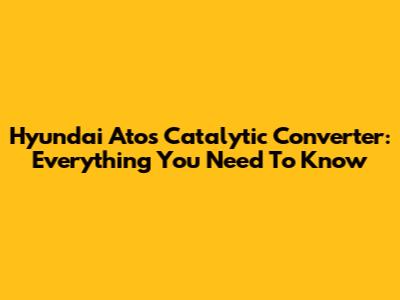 Hyundai Atos Catalytic Converter: Everything You Need To Know