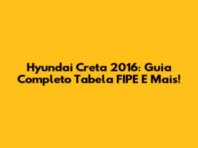Hyundai Creta 2016: Guia Completo Tabela FIPE E Mais!