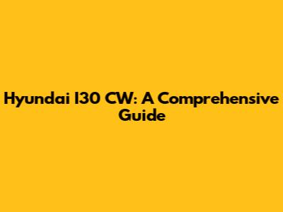Hyundai I30 CW: A Comprehensive Guide