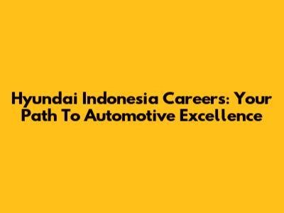 Hyundai Indonesia Careers: Your Path To Automotive Excellence