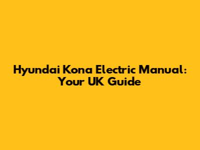 Hyundai Kona Electric Manual: Your UK Guide