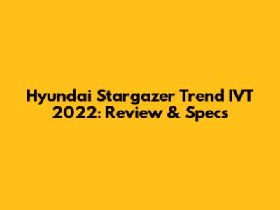 Hyundai Stargazer Trend IVT 2022: Review & Specs