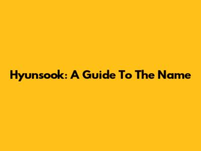 Hyunsook: A Guide To The Name