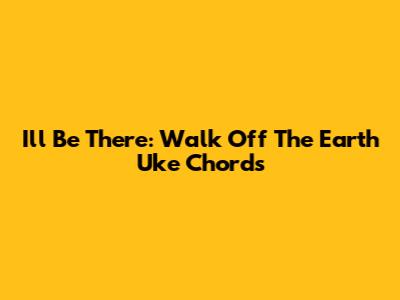 I'll Be There: Walk Off The Earth Uke Chords