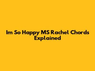 I'm So Happy MS Rachel Chords Explained